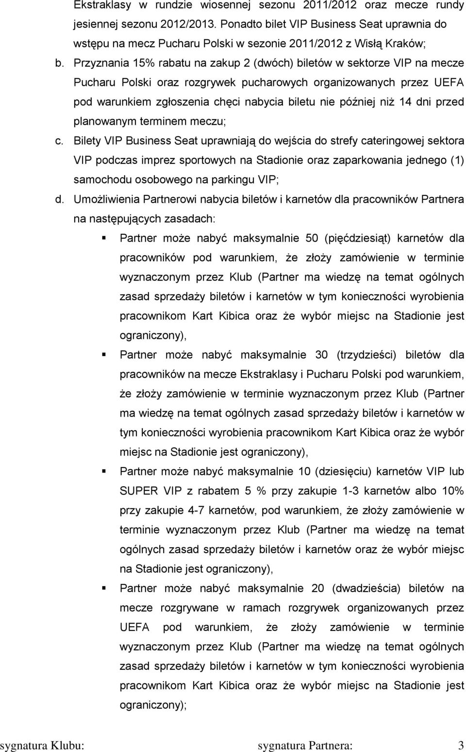 Przyznania 15% rabatu na zakup 2 (dwóch) biletów w sektorze VIP na mecze Pucharu Polski oraz rozgrywek pucharowych organizowanych przez UEFA pod warunkiem zgłoszenia chęci nabycia biletu nie później