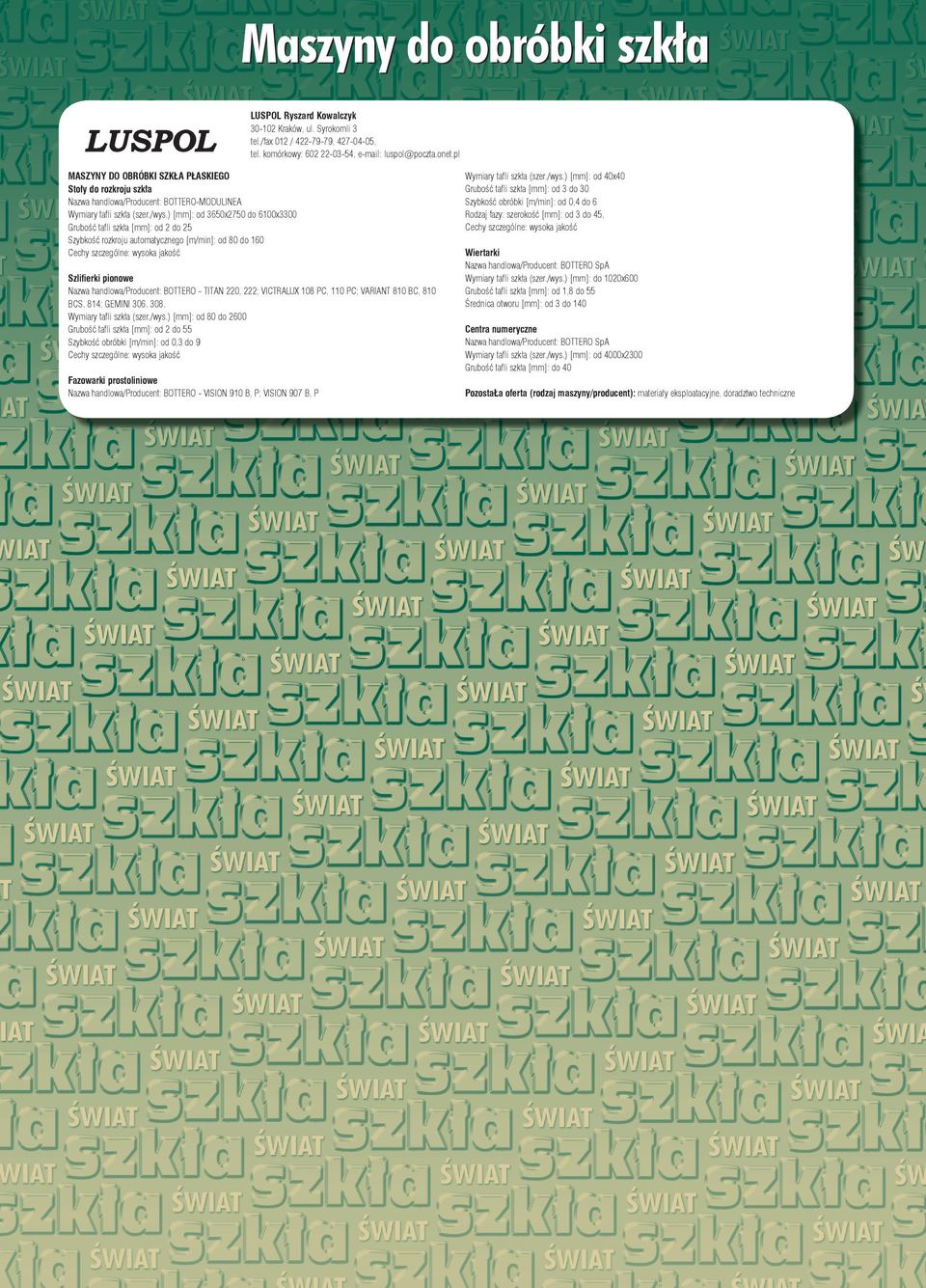 ) [mm]: od 3650x2750 do 6100x3300 Gru bość taf li szkła [mm]: od 2 do 25 Szyb kość roz kro ju au to ma ty czne go [m/min]: od 80 do 160 Ce chy szcze gól ne: wy so ka ja kość Szli fier ki pio no we Na