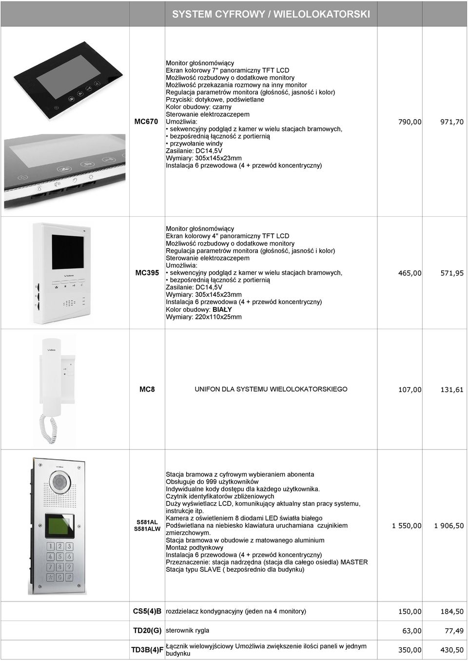 przywołanie windy Zasilanie: DC14,5V Wymiary: 305x145x23mm Instalacja 6 przewodowa (4 + przewód koncentryczny) Ekran kolorowy 4" panoramiczny TFT LCD Możliwość rozbudowy o dodatkowe monitory