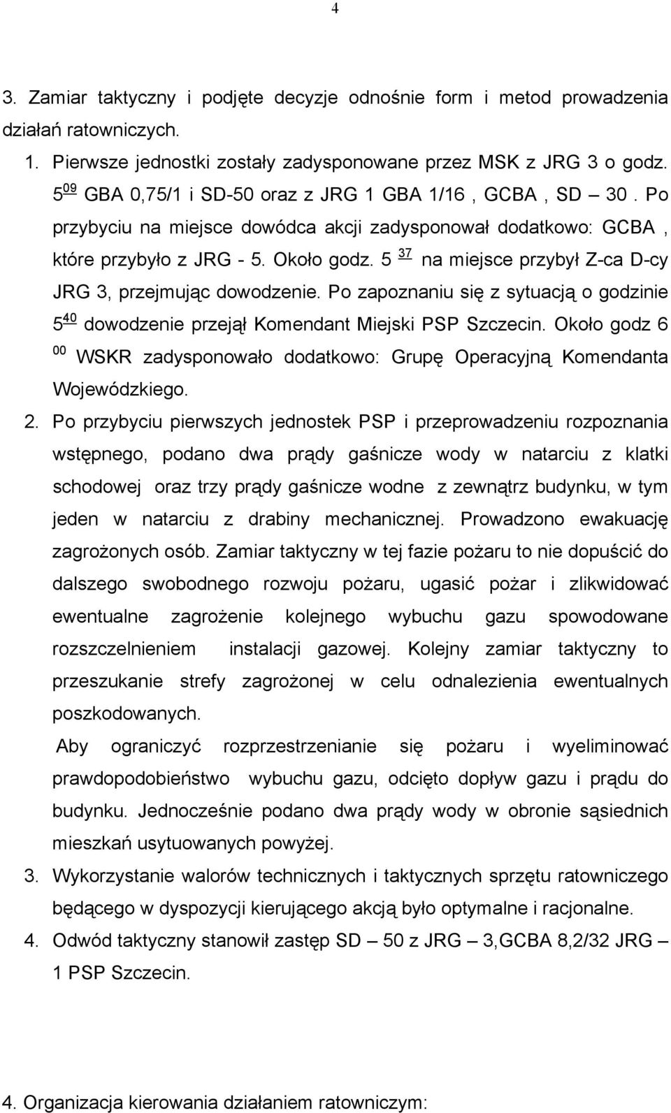 5 37 na miejsce przybył Z-ca D-cy JRG 3, przejmując dowodzenie. Po zapoznaniu się z sytuacją o godzinie 5 40 dowodzenie przejął Komendant Miejski PSP Szczecin.