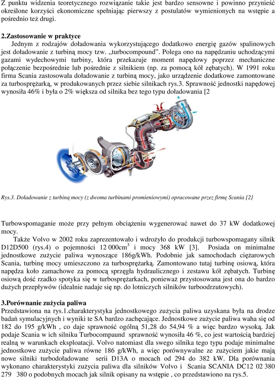 Polega ono na napędzaniu uchodzącymi gazami wydechowymi turbiny, która przekazuje moment napędowy poprzez mechaniczne połączenie bezpośrednie lub pośrednie z silnikiem (np. za pomocą kół zębatych).