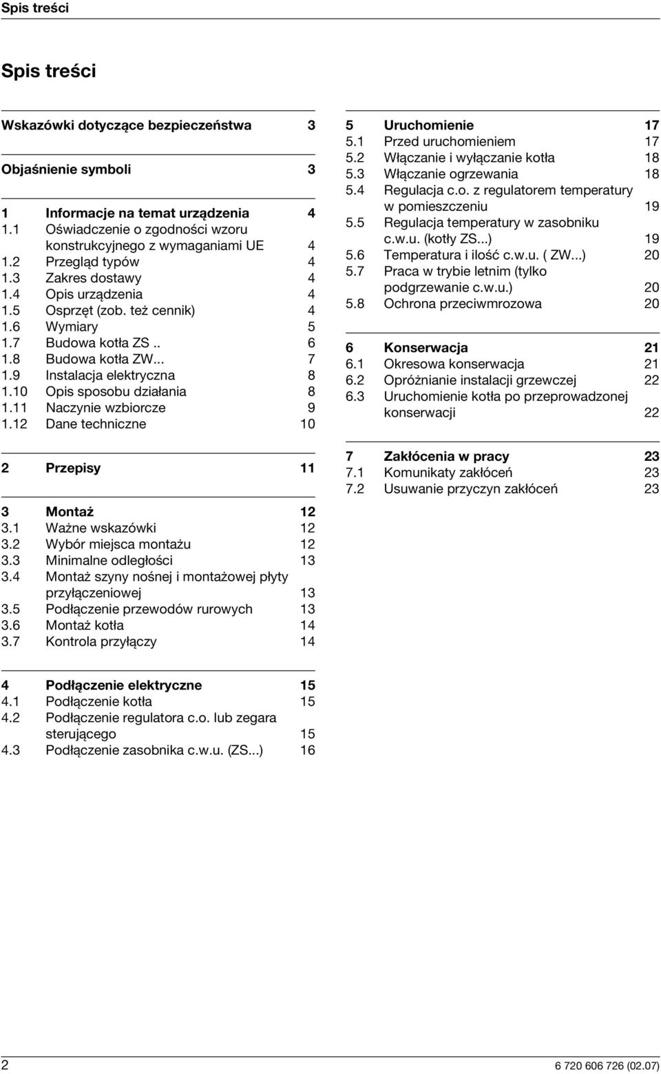 10 Opis sposobu działania 8 1.11 Naczynie wzbiorcze 9 1.12 Dane techniczne 10 5 Uruchomienie 17 5.1 Przed uruchomieniem 17 5.2 Włączanie i wyłączanie kotła 18 5.3 Włączanie ogrzewania 18 5.