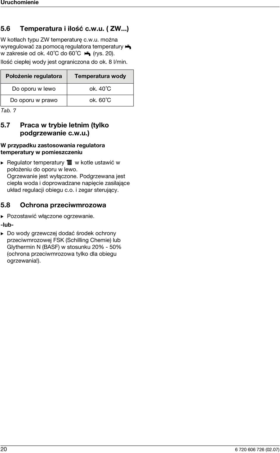 atora Do oporu w lewo Do oporu w prawo Tab. 7 Temperatura wody ok. 40 C ok. 60 C 5.7 Praca w trybie letnim (tylko podgrzewanie c.w.u.) W przypadku zastosowania regulatora temperatury w pomieszczeniu B Regulator temperatury w kotle ustawić w położeniu do oporu w lewo.