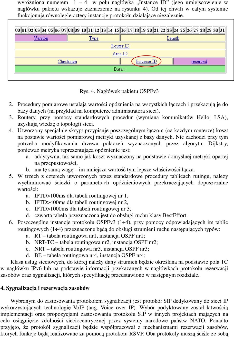 Procedury pomiarowe ustalają wartości opóźnienia na wszystkich łączach i przekazują je do bazy danych (na przykład na komputerze administratora sieci). 3.