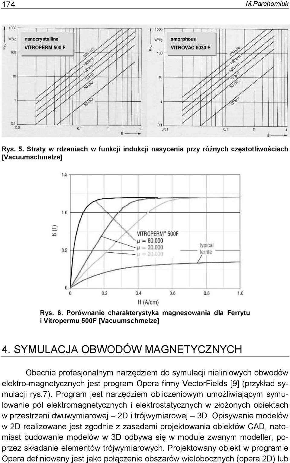 SYMULACJA OBWODÓW MAGNETYCZNYCH Obecnie profesjonalnym narzędziem do symulacji nieliniowych obwodów elektro-magnetycznych jest program Opera firmy VectorFields [9] (przykład symulacji rys.7).