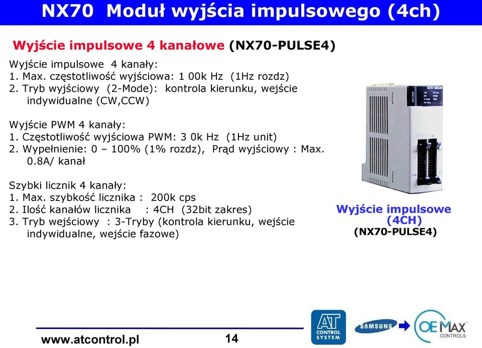 Częstotliwość wyjściowa PWM: 3 0k Hz (1Hz unit) 2. Wypełnienie: 0 100% (1% rozdz), Prąd wyjściowy : Max. 0.8A/ kanał Szybki licznik 4 kanały: 1. Max. szybkość licznika : 200k cps 2.