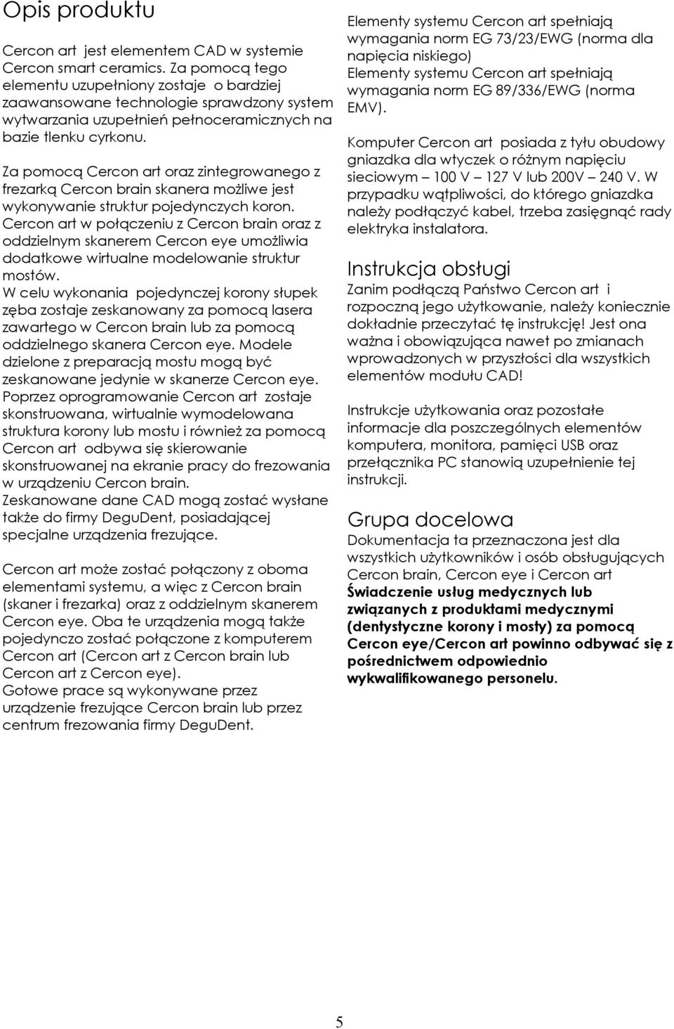 Za pmcą Cercn art raz zintegrwaneg z frezarką Cercn brain skanera mżliwe jest wyknywanie struktur pjedynczych krn.