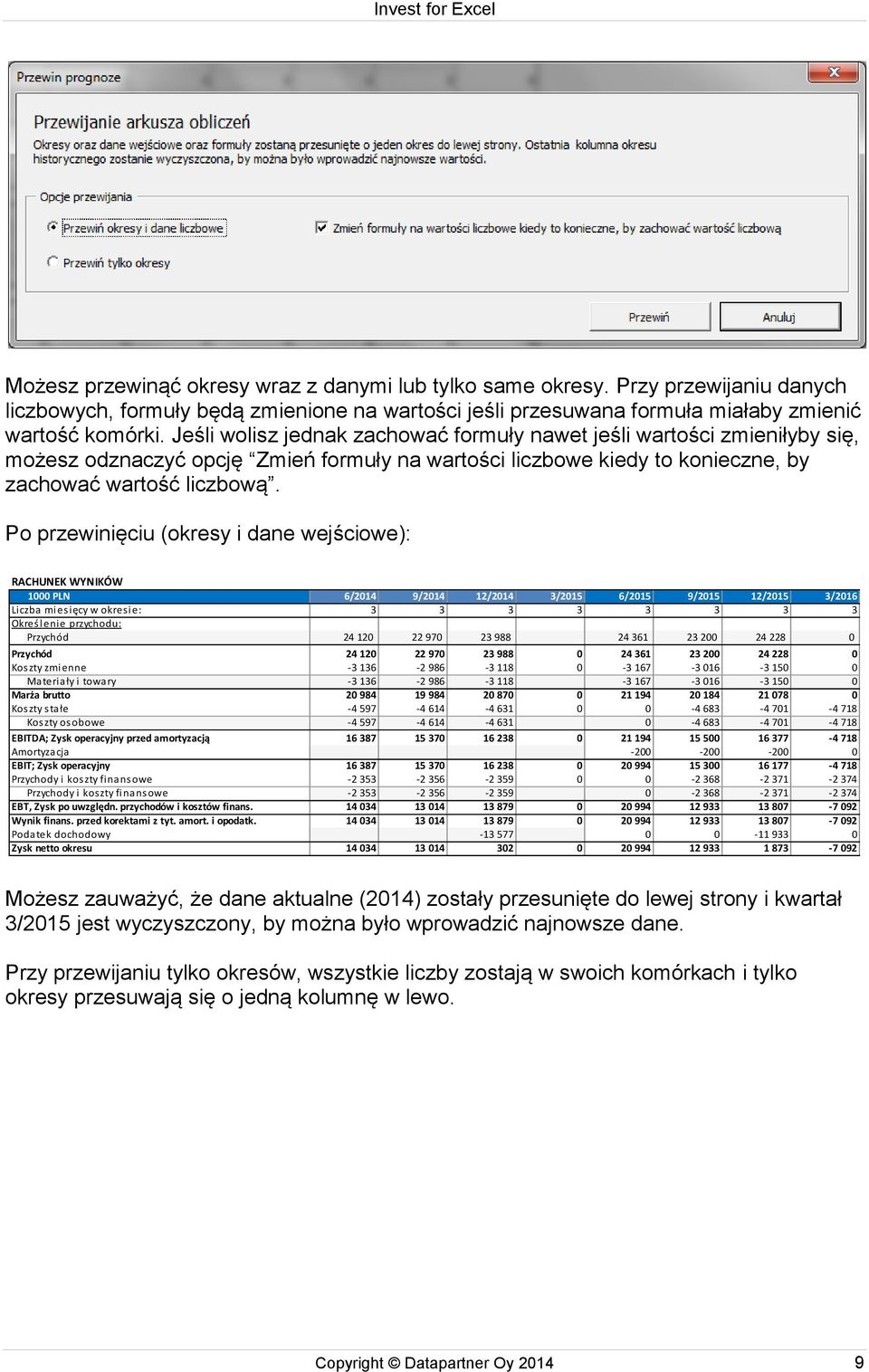 Po przewinięciu (okresy i dane wejściowe): RACHUNEK WYNIKÓW 1000 PLN 6/2014 9/2014 12/2014 3/2015 6/2015 9/2015 12/2015 3/2016 Liczba miesięcy w okresie: 3 3 3 3 3 3 3 3 Określenie przychodu:
