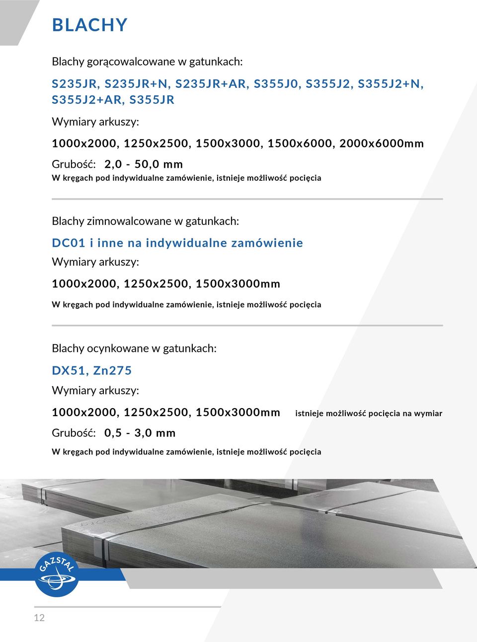 indywidualne zamówienie Wymiary arkuszy: 1000x2000, 1250x2500, 1500x3000mm W kręgach pod indywidualne zamówienie, istnieje możliwość pocięcia Blachy ocynkowane w gatunkach: