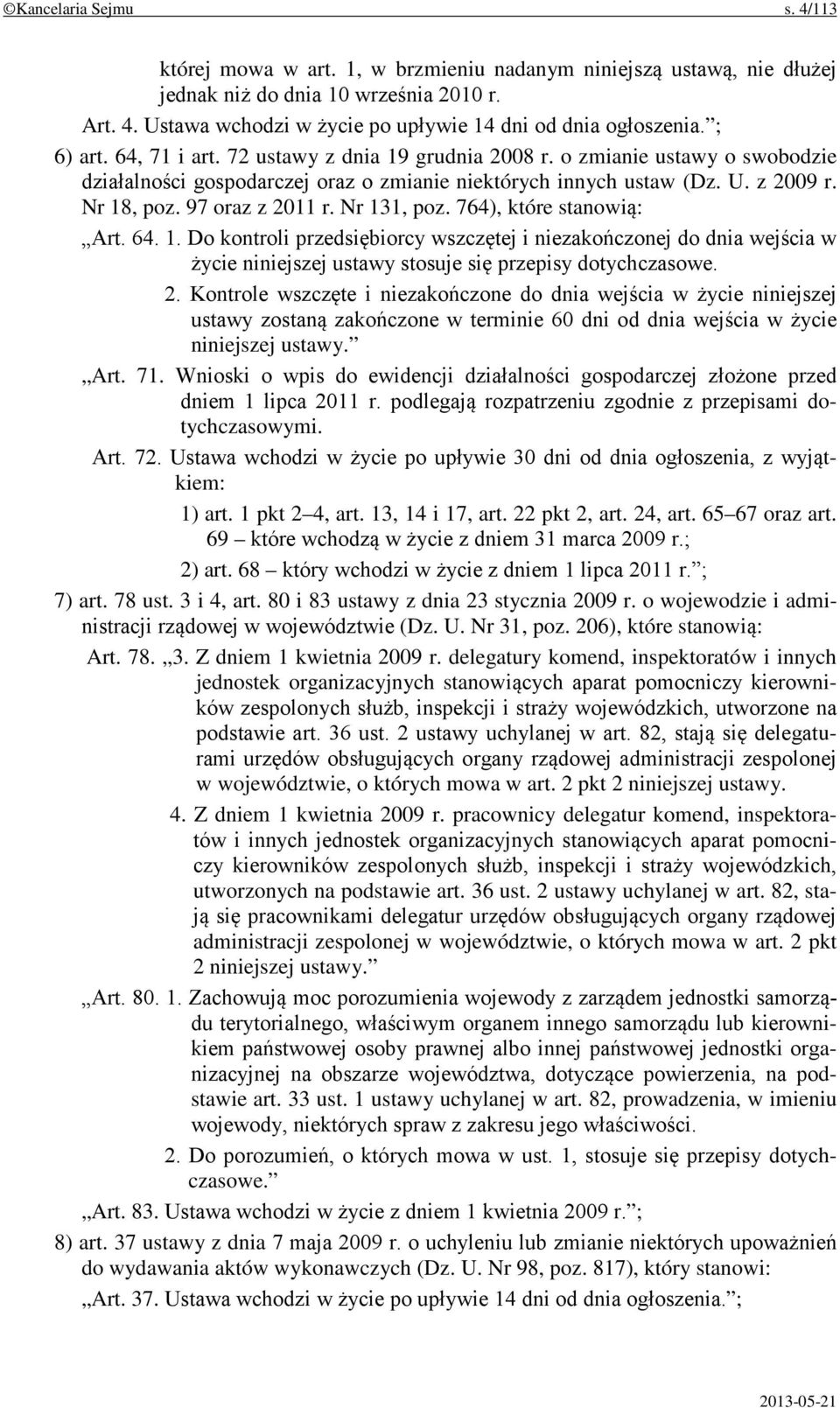 97 oraz z 2011 r. Nr 131, poz. 764), które stanowią: Art. 64. 1. Do kontroli przedsiębiorcy wszczętej i niezakończonej do dnia wejścia w życie niniejszej ustawy stosuje się przepisy dotychczasowe. 2. Kontrole wszczęte i niezakończone do dnia wejścia w życie niniejszej ustawy zostaną zakończone w terminie 60 dni od dnia wejścia w życie niniejszej ustawy.