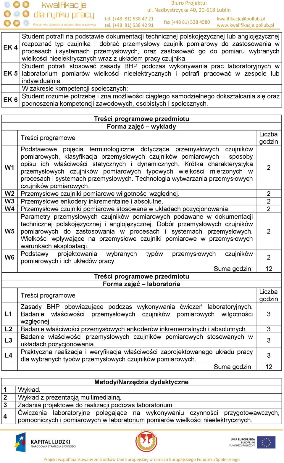 wraz z układem pracy czujnika Student potrafi stosować zasady BHP podczas laboratorium pomiarów nieelektrycznych i potrafi pracować w zespole lub W zakresie społecznych: Student rozumie potrzebę i