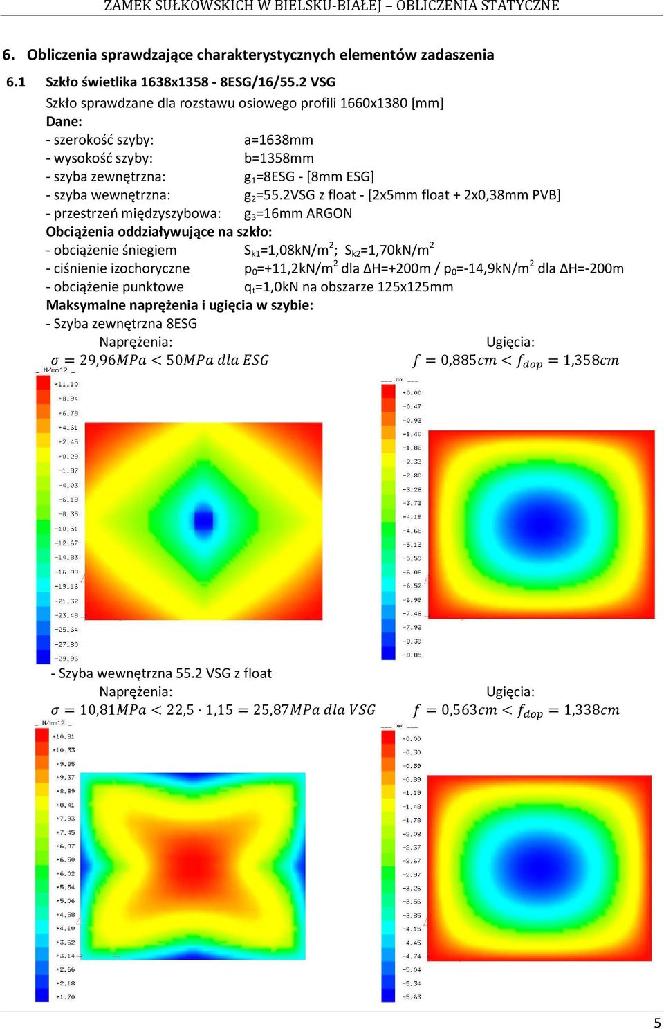 2VSG z float -[2x5mm float + 2x0,38mm PVB] - przestrzeń międzyszybowa: g 3 =16mm ARGON Obciążenia oddziaływujące na szkło: - obciążenie śniegiem S k1 =1,08kN/m 2 ; S k2 =1,70kN/m 2 - ciśnienie