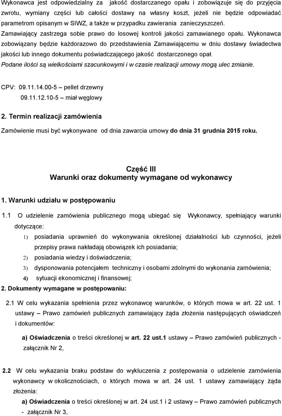 Wykonawca zobowiązany będzie każdorazowo do przedstawienia Zamawiającemu w dniu dostawy świadectwa jakości lub innego dokumentu poświadczającego jakość dostarczonego opał.