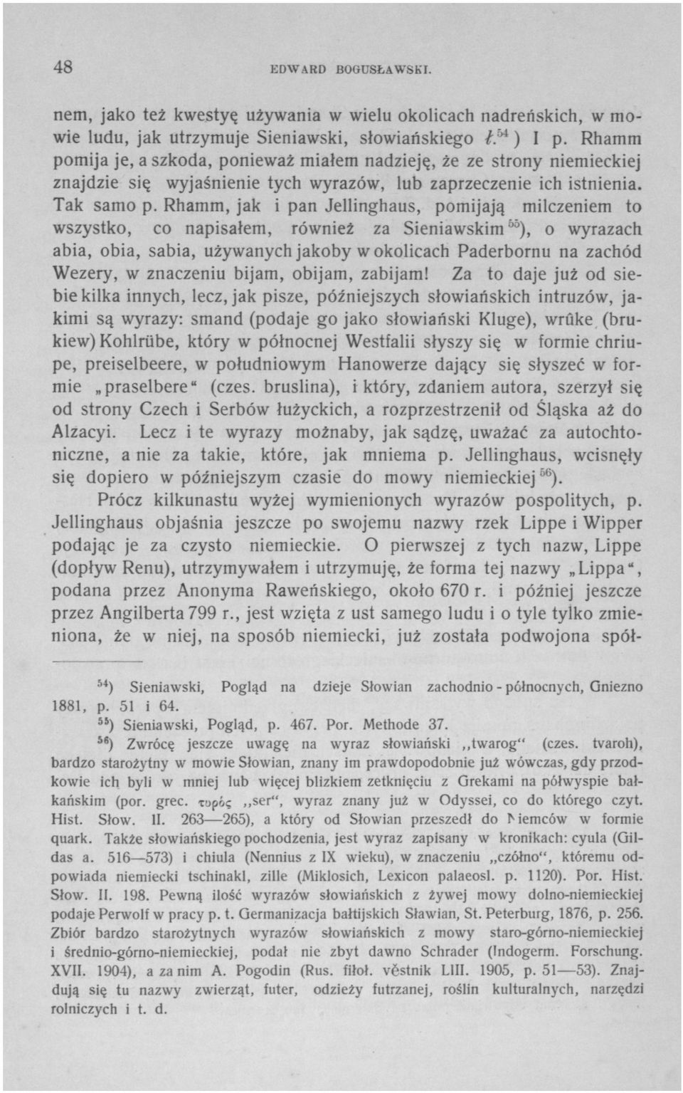 Rhamm, jak i pan Jellinghaus, pomijają milczeniem to wszystko, co napisałem, również za Sieniawskim 65 ), o wyrazach abia, obia, sabia, używanych jakoby w okolicach Paderbornu na zachód Wezery, w