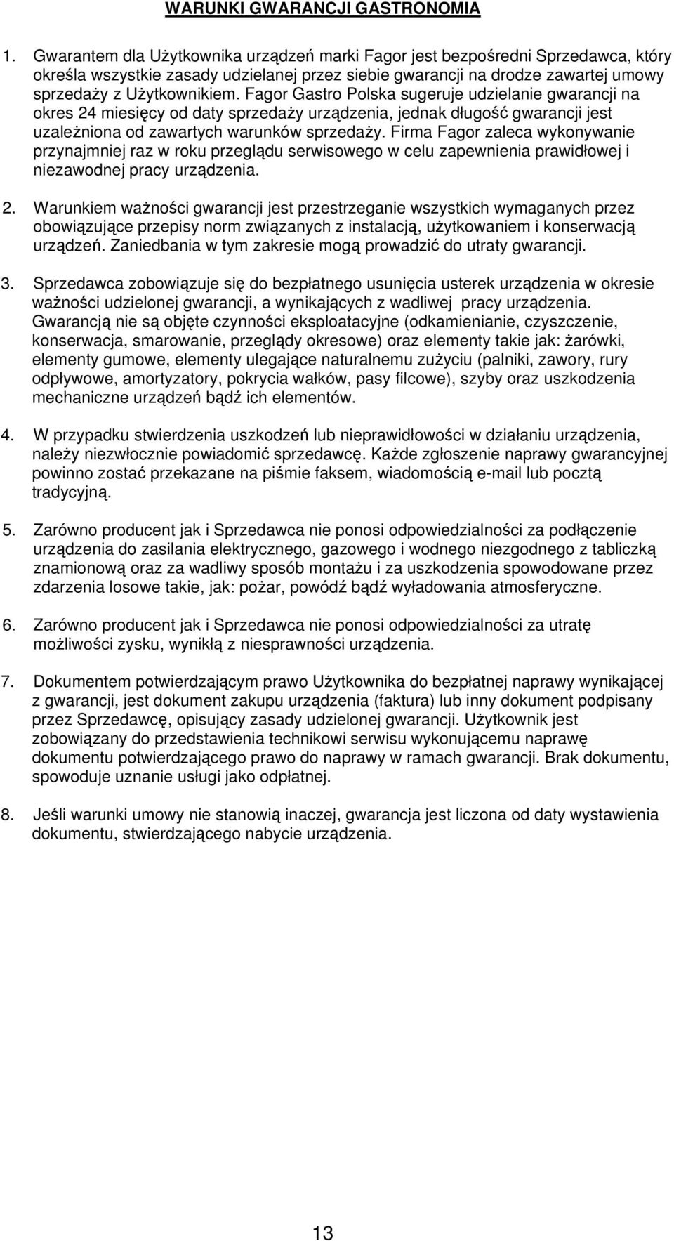 Fagor Gastro Polska sugeruje udzielanie gwarancji na okres 24 miesięcy od daty sprzedaży urządzenia, jednak długość gwarancji jest uzależniona od zawartych warunków sprzedaży.