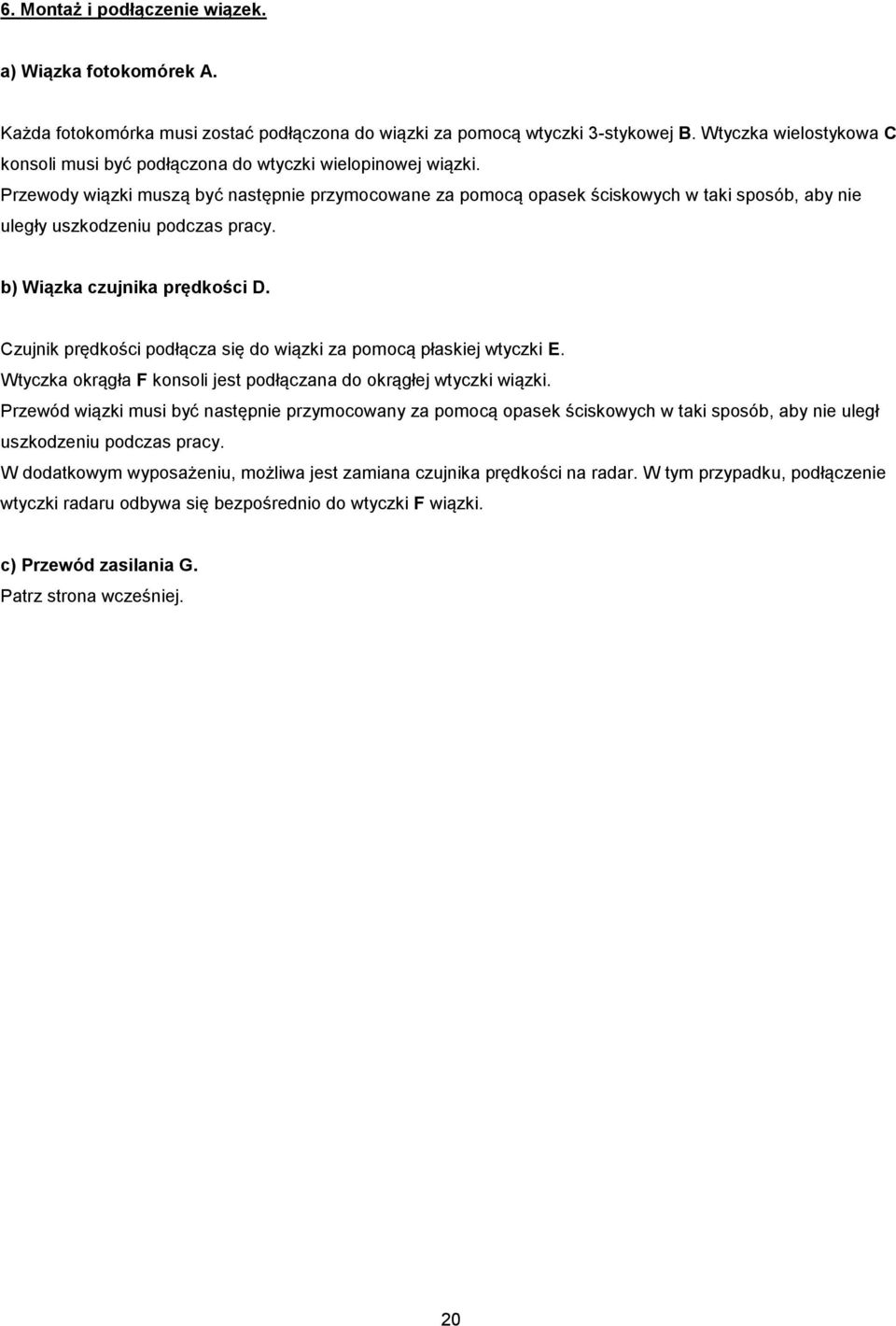 Przewody wiązki muszą być następnie przymocowane za pomocą opasek ściskowych w taki sposób, aby nie uległy uszkodzeniu podczas pracy. b) Wiązka czujnika prędkości D.