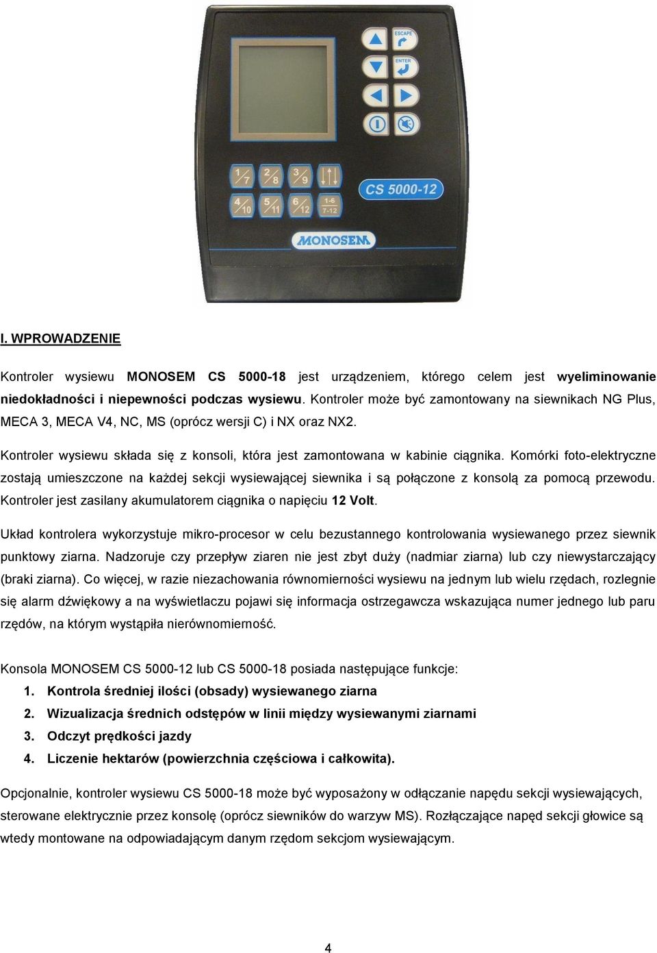 Komórki foto-elektryczne zostają umieszczone na każdej sekcji wysiewającej siewnika i są połączone z konsolą za pomocą przewodu. Kontroler jest zasilany akumulatorem ciągnika o napięciu 12 Volt.