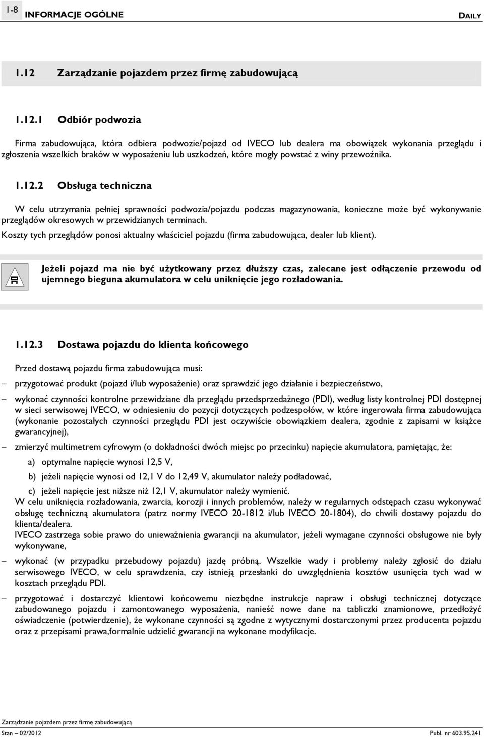 1 Odbiór podwozia Firma zabudowująca, która odbiera podwozie/pojazd od IVECO lub dealera ma obowiązek wykonania przeglądu i zgłoszenia wszelkich braków w wyposażeniu lub uszkodzeń, które mogły