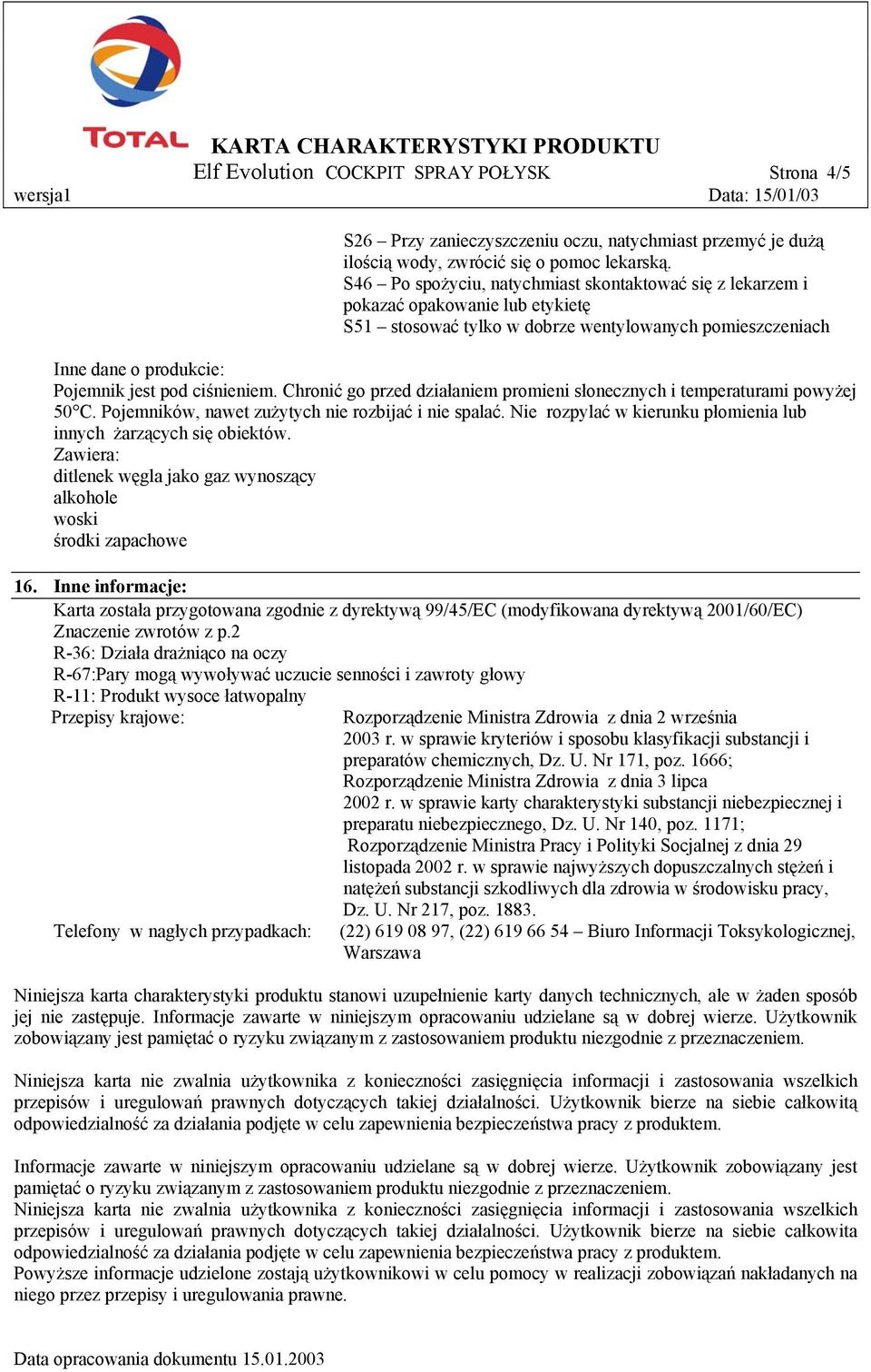 ciśnieniem. Chronić go przed działaniem promieni słonecznych i temperaturami powyżej 50 C. Pojemników, nawet zużytych nie rozbijać i nie spalać.