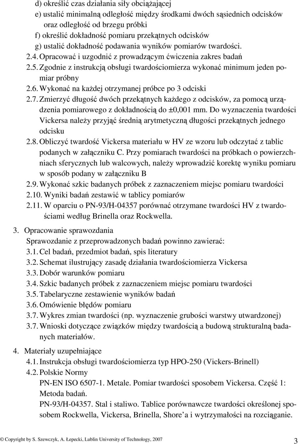 Zgodnie z instrukcją obsługi twardościomierza wykonać minimum jeden pomiar próbny 2.6. Wykonać na kaŝdej otrzymanej próbce po 3 odciski 2.7.