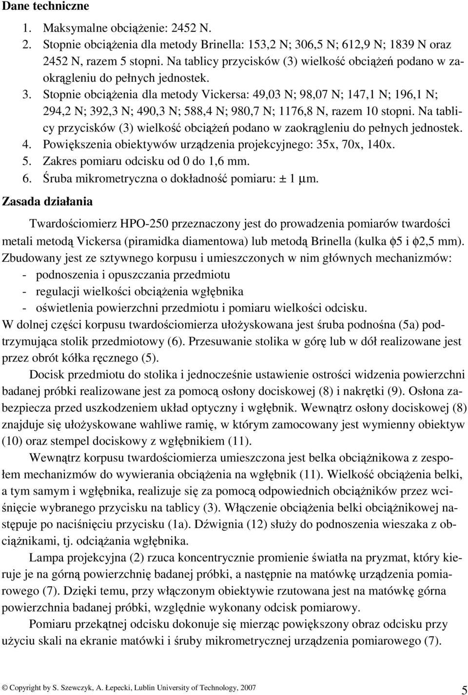 Stopnie obciąŝenia dla metody Vickersa: 49,03 N; 98,07 N; 147,1 N; 196,1 N; 294,2 N; 392,3 N; 490,3 N; 588,4 N; 980,7 N; 1176,8 N, razem 10 stopni.