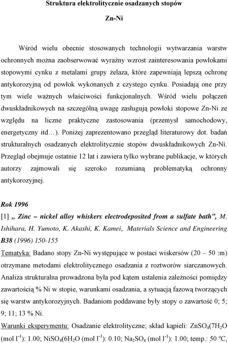 Wśród wielu połączeń dwuskładnikowych na szczególną uwagę zasługują powłoki stopowe Zn-Ni ze względu na liczne praktyczne zastosowania (przemysł samochodowy, energetyczny itd ).