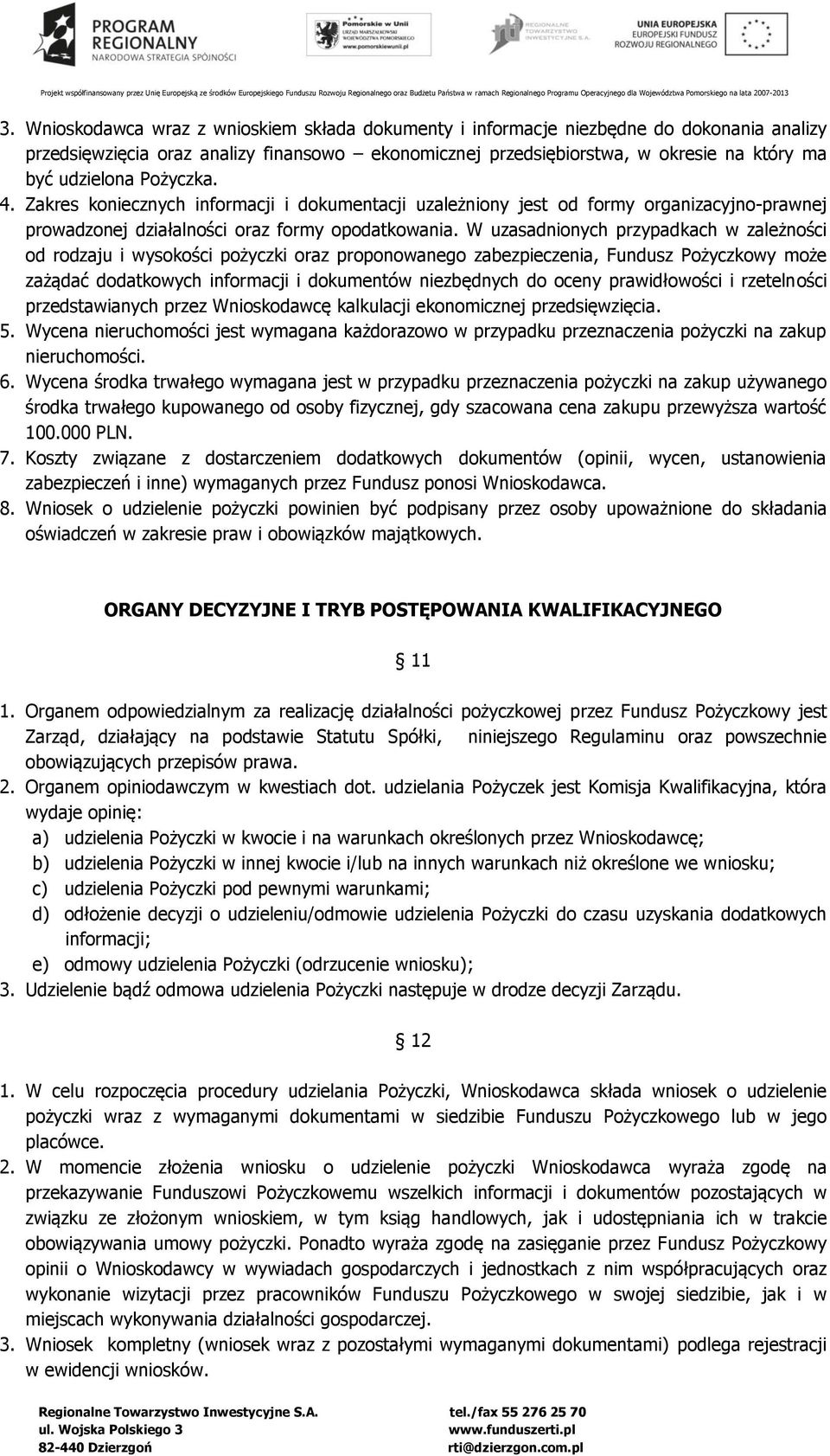 W uzasadnionych przypadkach w zależności od rodzaju i wysokości pożyczki oraz proponowanego zabezpieczenia, Fundusz Pożyczkowy może zażądać dodatkowych informacji i dokumentów niezbędnych do oceny