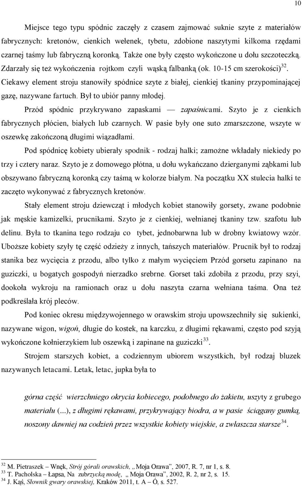 Ciekawy element stroju stanowiły spódnice szyte z białej, cienkiej tkaniny przypominającej gazę, nazywane fartuch. Był to ubiór panny młodej. Przód spódnic przykrywano zapaskami zapaśnicami.