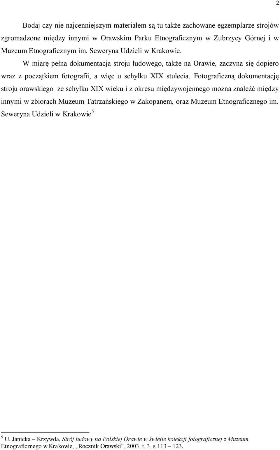 Fotograficzną dokumentację stroju orawskiego ze schyłku XIX wieku i z okresu międzywojennego można znaleźć między innymi w zbiorach Muzeum Tatrzańskiego w Zakopanem, oraz Muzeum