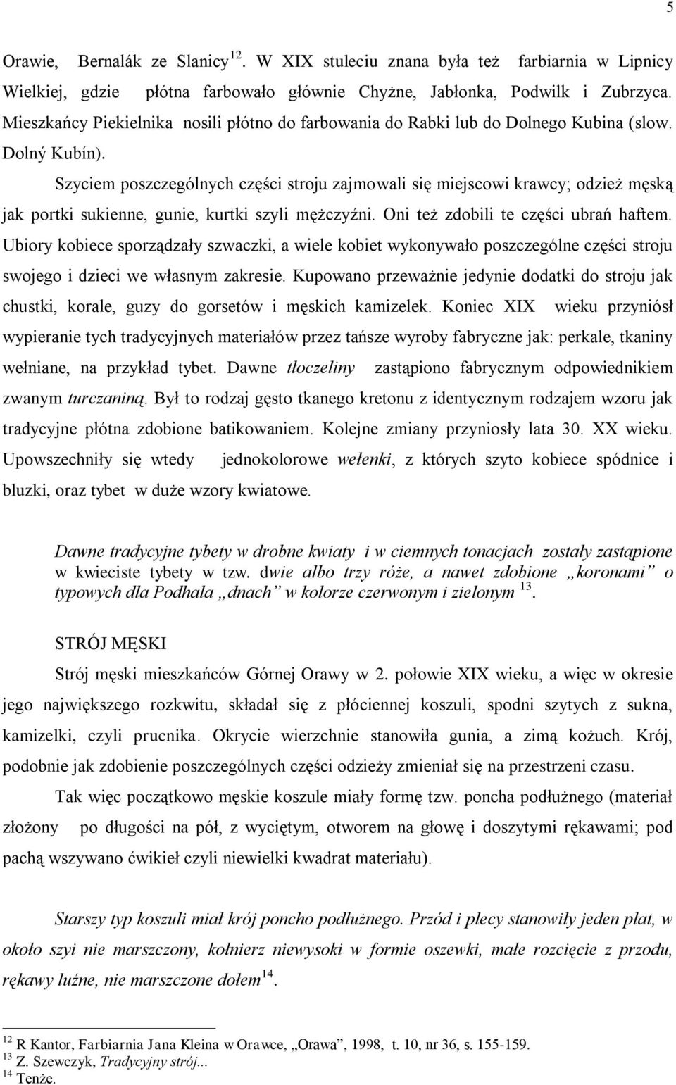 Szyciem poszczególnych części stroju zajmowali się miejscowi krawcy; odzież męską jak portki sukienne, gunie, kurtki szyli mężczyźni. Oni też zdobili te części ubrań haftem.