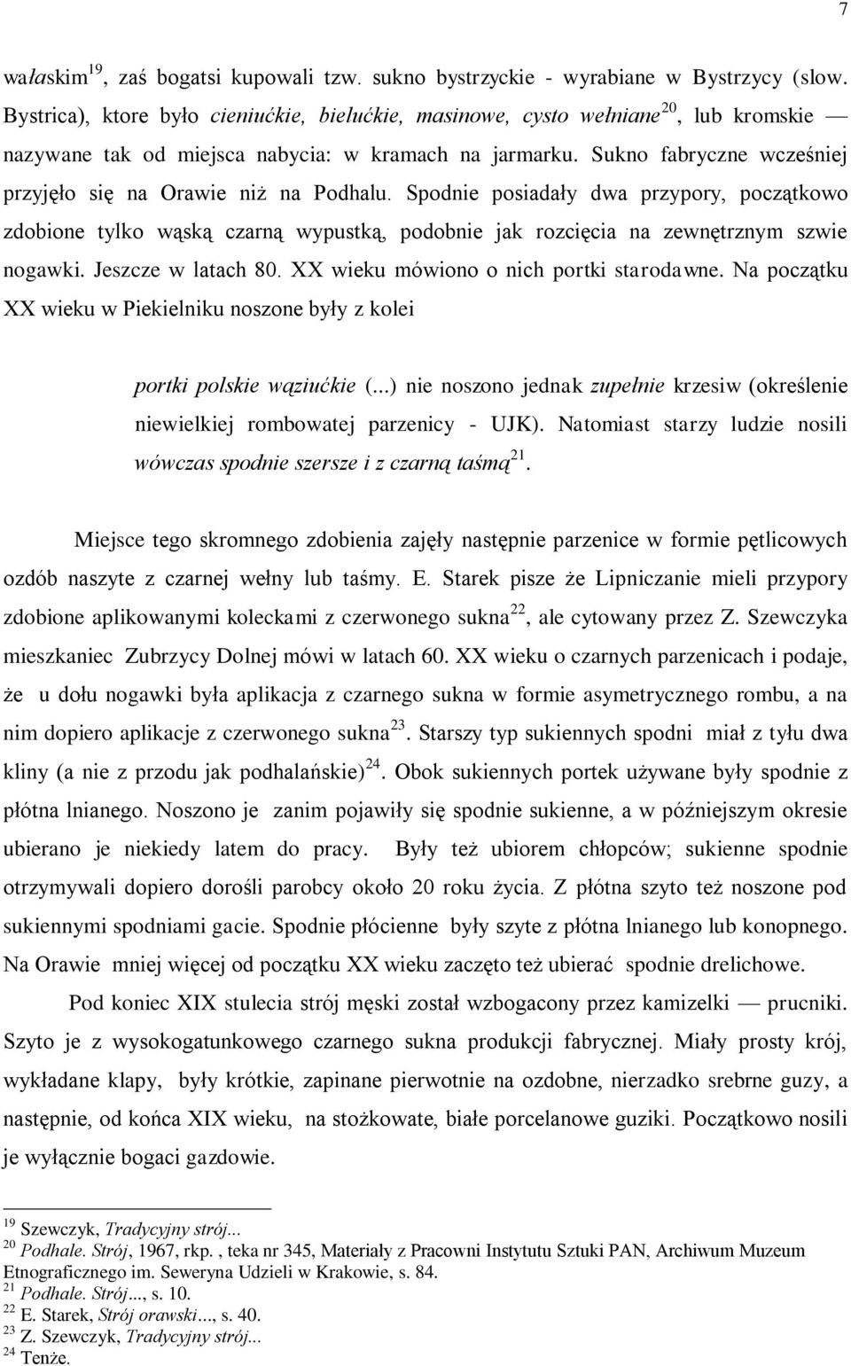 Sukno fabryczne wcześniej przyjęło się na Orawie niż na Podhalu. Spodnie posiadały dwa przypory, początkowo zdobione tylko wąską czarną wypustką, podobnie jak rozcięcia na zewnętrznym szwie nogawki.