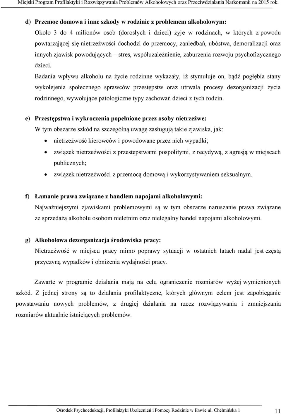 Badania wpływu alkoholu na życie rodzinne wykazały, iż stymuluje on, bądź pogłębia stany wykolejenia społecznego sprawców przestępstw oraz utrwala procesy dezorganizacji życia rodzinnego, wywołujące