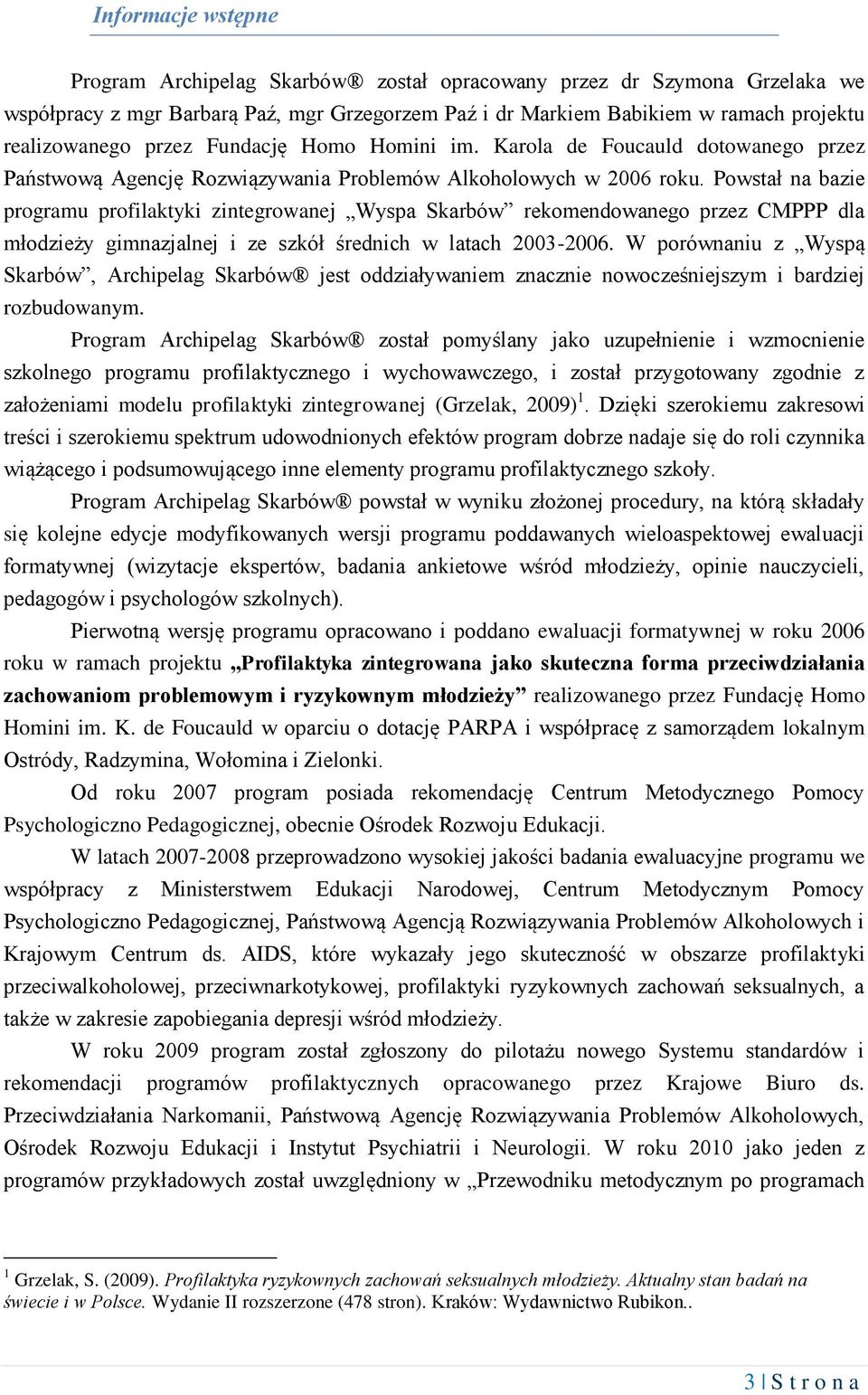 Powstał na bazie programu profilaktyki zintegrowanej Wyspa Skarbów rekomendowanego przez CMPPP dla młodzieży gimnazjalnej i ze szkół średnich w latach 2003-2006.