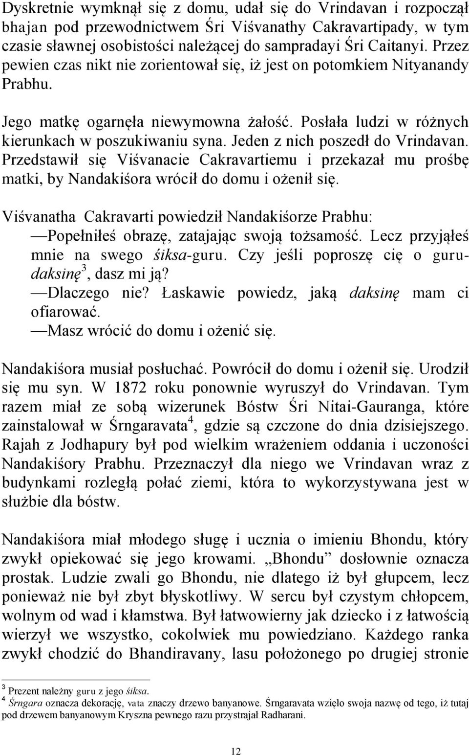 Jeden z nich poszedł do Vrindavan. Przedstawił się Viśvanacie Cakravartiemu i przekazał mu prośbę matki, by Nandakiśora wrócił do domu i ożenił się.