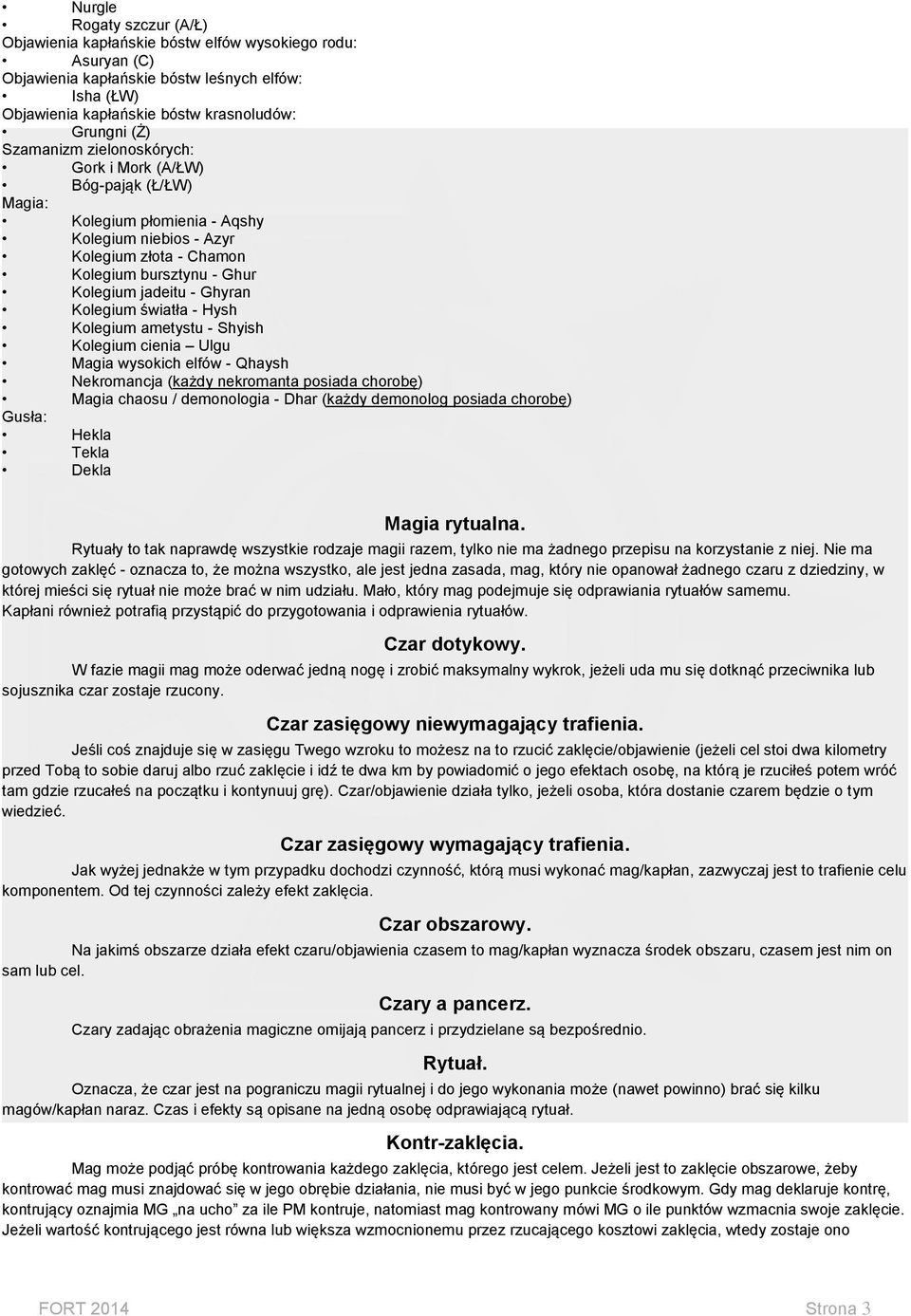 Kolegium światła - Hysh Kolegium ametystu - Shyish Kolegium cienia Ulgu Magia wysokich elfów - Qhaysh Nekromancja (każdy nekromanta posiada chorobę) Magia chaosu / demonologia - Dhar (każdy demonolog