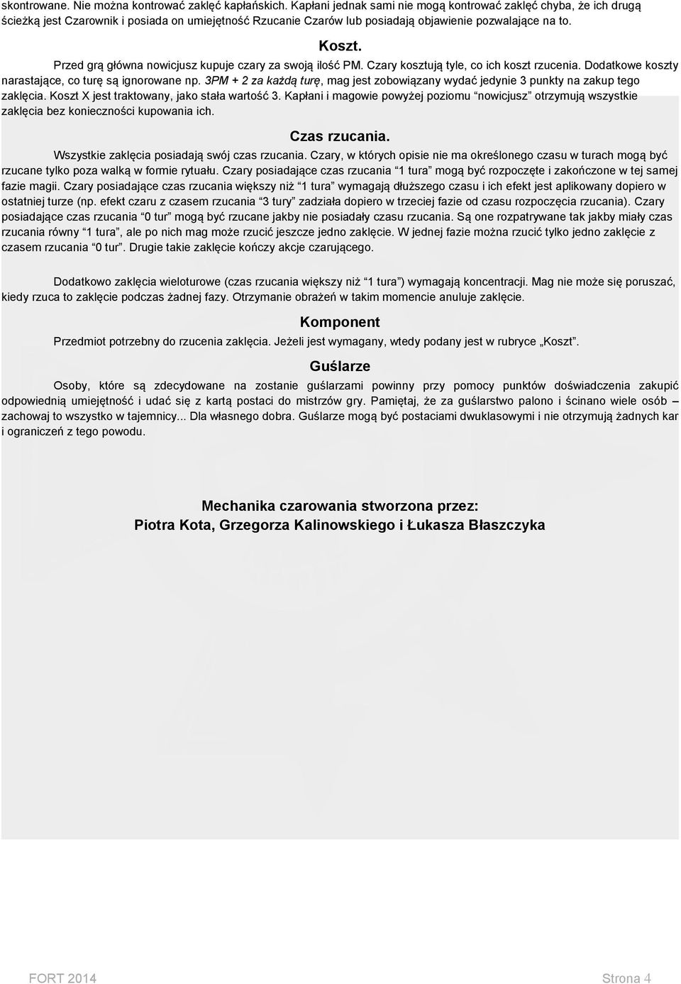 . Przed grą główna nowicjusz kupuje czary za swoją ilość PM. Czary kosztują tyle, co ich koszt rzucenia. Dodatkowe koszty narastające, co turę są ignorowane np.