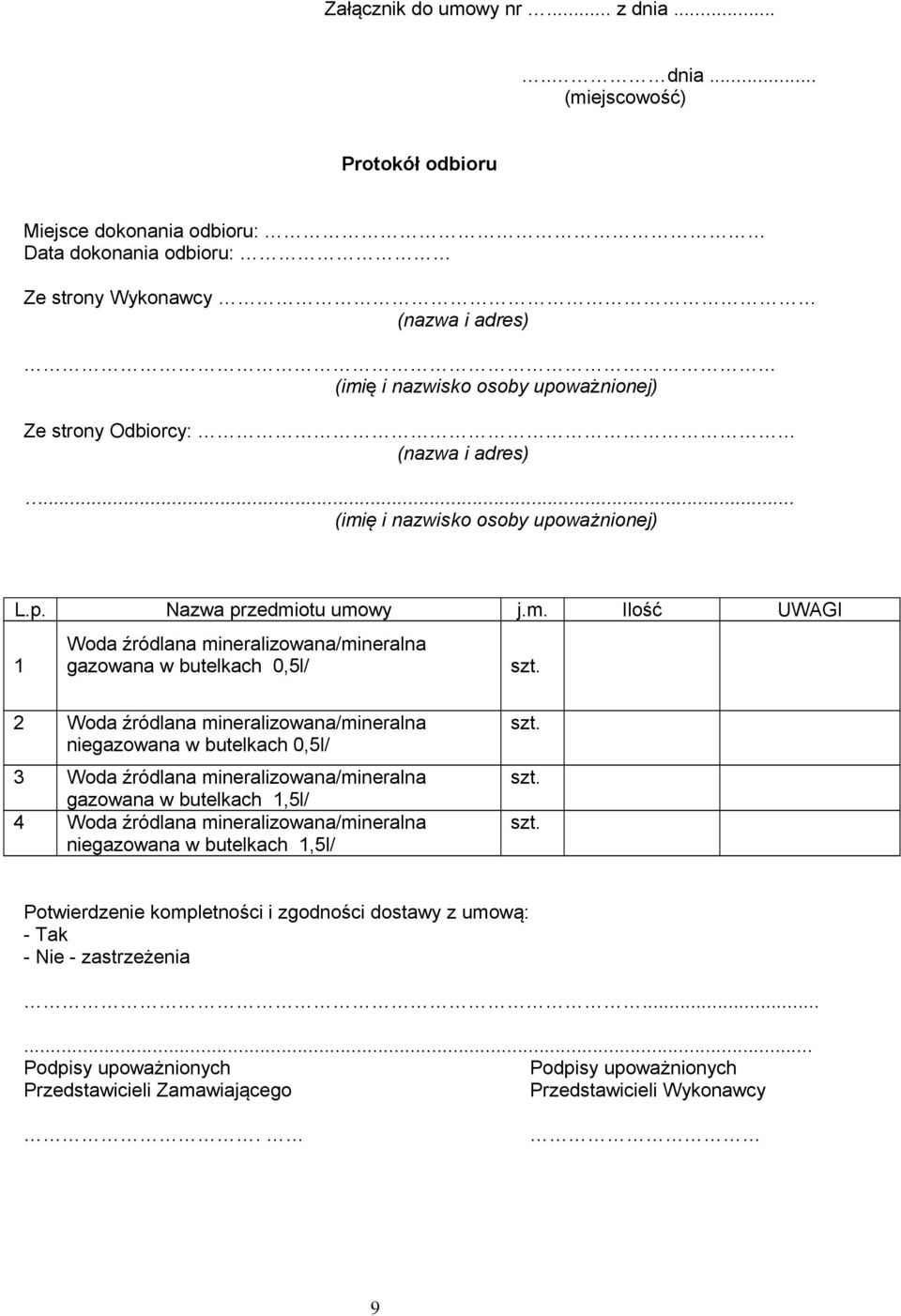 .. (miejscowość) Protokół odbioru Miejsce dokonania odbioru: Data dokonania odbioru: Ze strony Wykonawcy (nazwa i adres) (imię i nazwisko osoby upoważnionej) Ze strony Odbiorcy: (nazwa i adres).