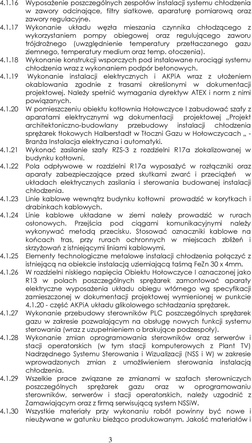 18 Wykonanie konstrukcji wsporczych pod instalowane rurociągi systemu chłodzenia wraz z wykonaniem podpór betonowych. 4.1.19 Wykonanie instalacji elektrycznych i AKPiA wraz z ułożeniem okablowania zgodnie z trasami określonymi w dokumentacji projektowej.