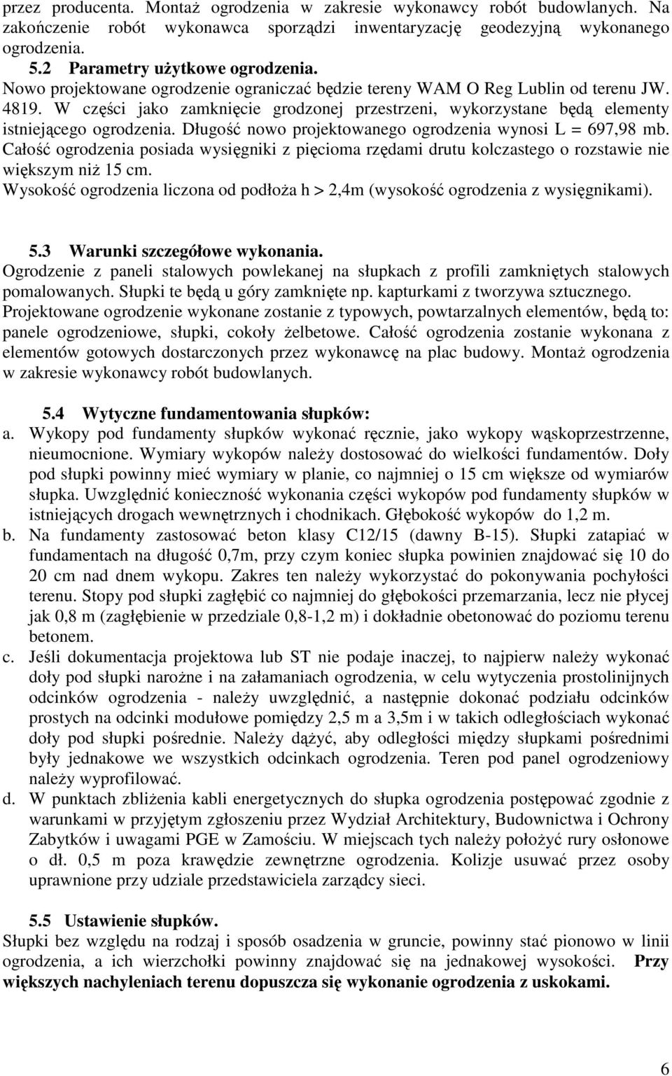 Długość nowo projektowanego ogrodzenia wynosi L = 697,98 mb. Całość ogrodzenia posiada wysięgniki z pięcioma rzędami drutu kolczastego o rozstawie nie większym niŝ 15 cm.