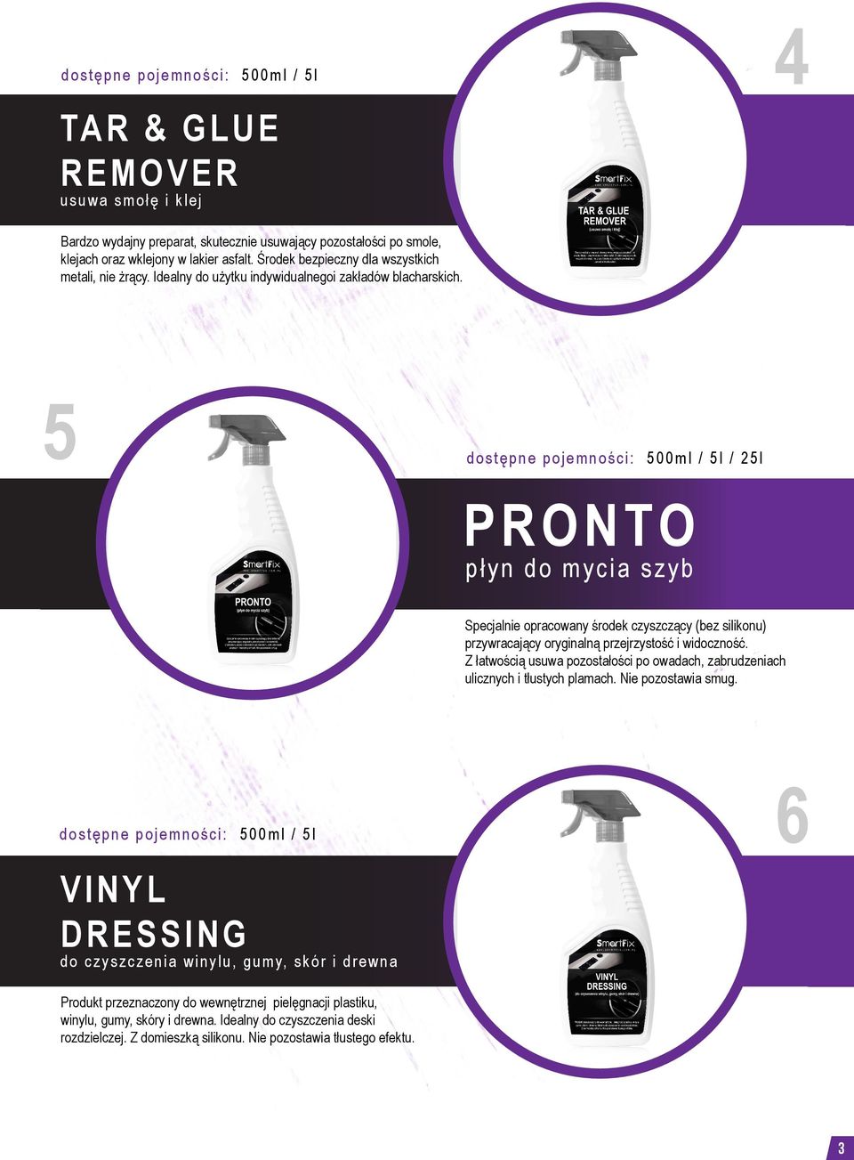 5 dostępne pojemności: 500ml / 5l / 25l PRONTO płyn do mycia szyb Specjalnie opracowany środek czyszczący (bez silikonu) przywracający oryginalną przejrzystość i widoczność.