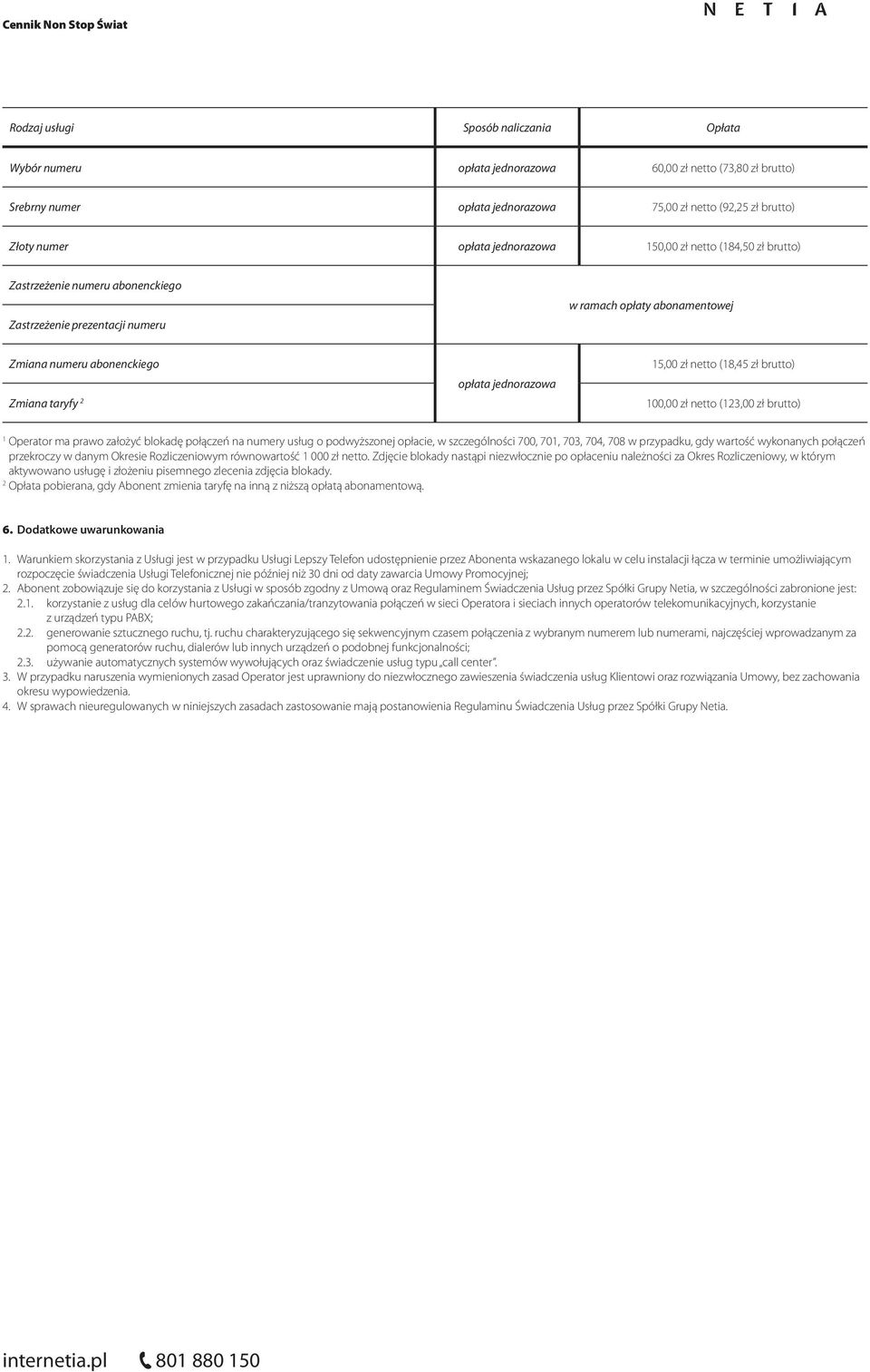 netto (8,45 zł brutto) 00,00 zł netto (3,00 zł brutto) Operator ma prawo założyć blokadę połączeń na numery usług o podwyższonej opłacie, w szczególności 700, 70, 703, 704, 708 w przypadku, gdy
