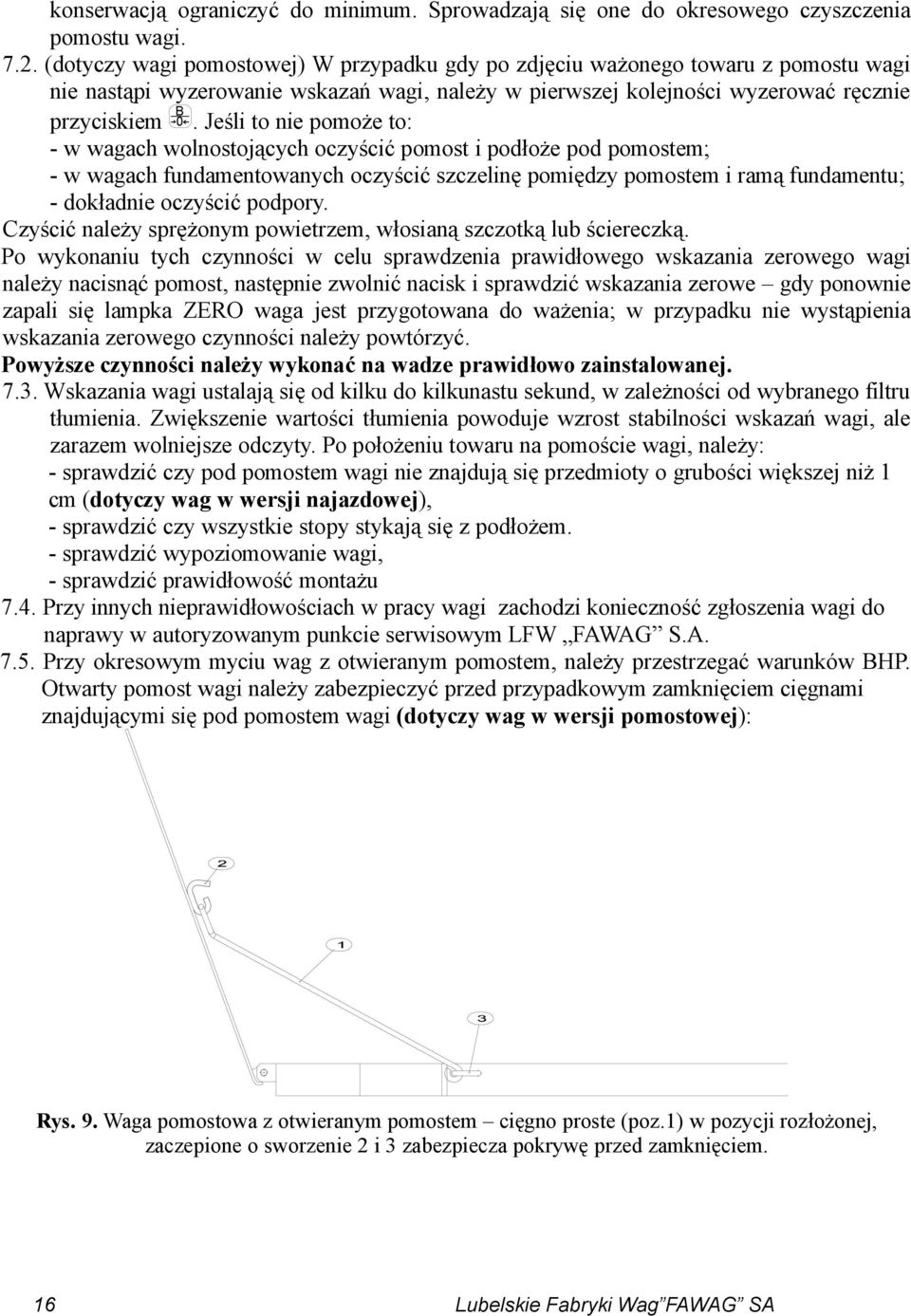 Jeśli to nie pomoże to: - w wagach wolnostojących oczyścić pomost i podłoże pod pomostem; - w wagach fundamentowanych oczyścić szczelinę pomiędzy pomostem i ramą fundamentu; - dokładnie oczyścić