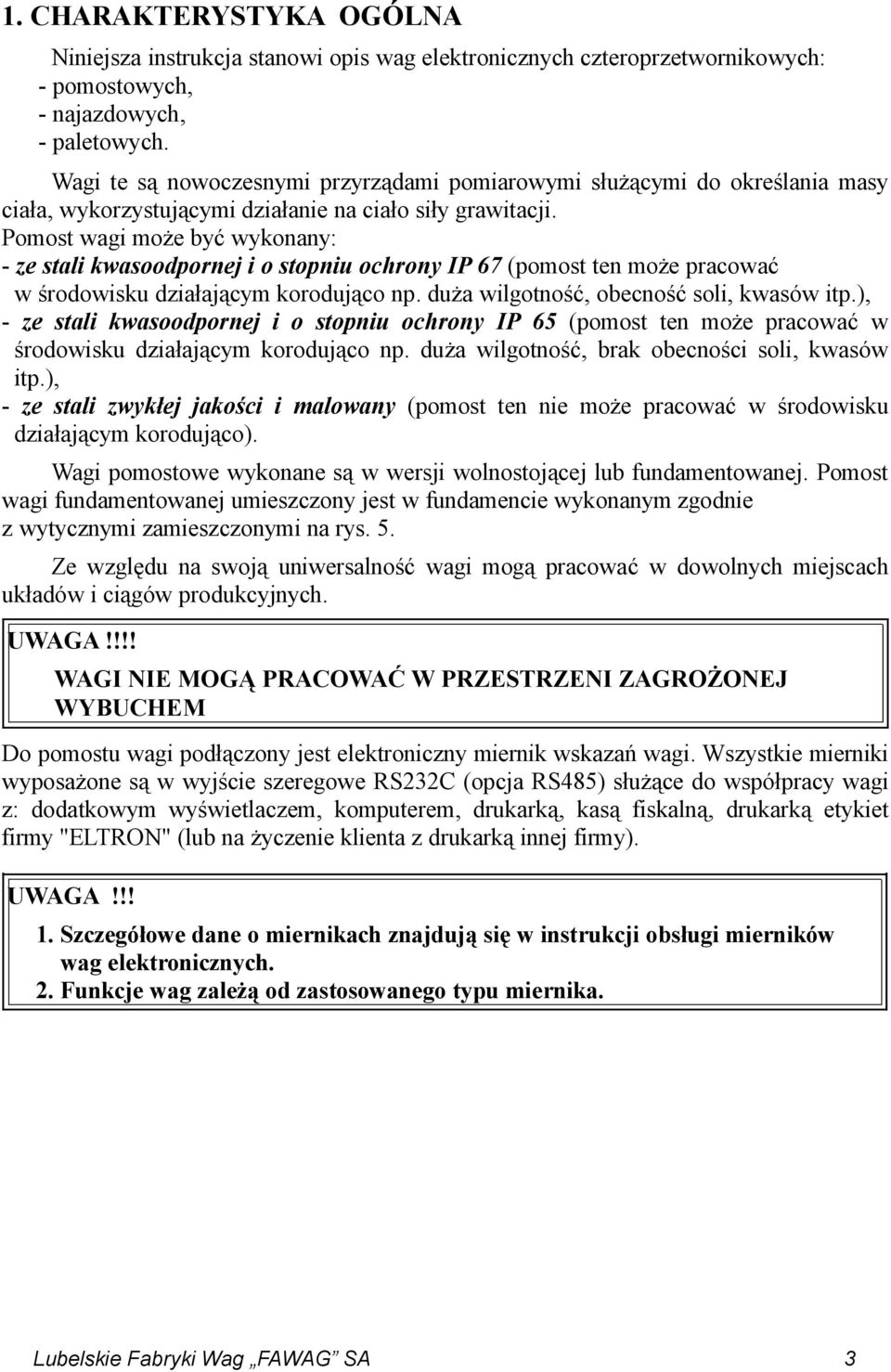 Pomost wagi może być wykonany: - ze stali kwasoodpornej i o stopniu ochrony IP 67 (pomost ten może pracować w środowisku działającym korodująco np. duża wilgotność, obecność soli, kwasów itp.