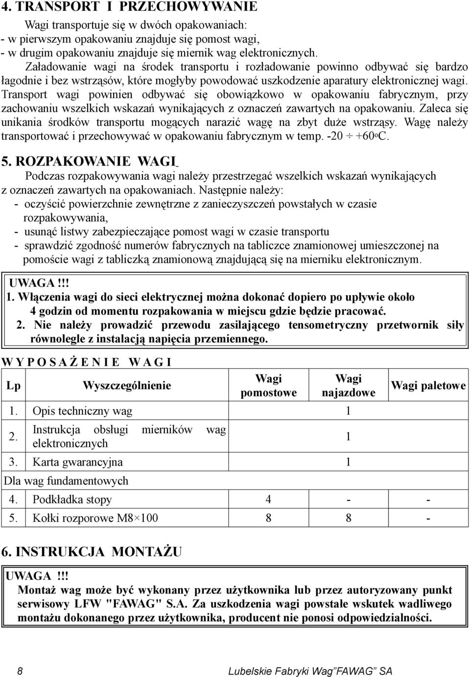 Transport wagi powinien odbywać się obowiązkowo w opakowaniu fabrycznym, przy zachowaniu wszelkich wskazań wynikających z oznaczeń zawartych na opakowaniu.