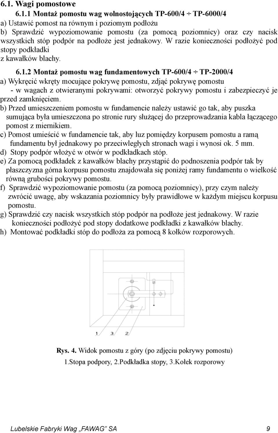 2 Montaż pomostu wag fundamentowych TP-600/4 TP-2000/4 a) Wykręcić wkręty mocujące pokrywę pomostu, zdjąć pokrywę pomostu - w wagach z otwieranymi pokrywami: otworzyć pokrywy pomostu i zabezpieczyć