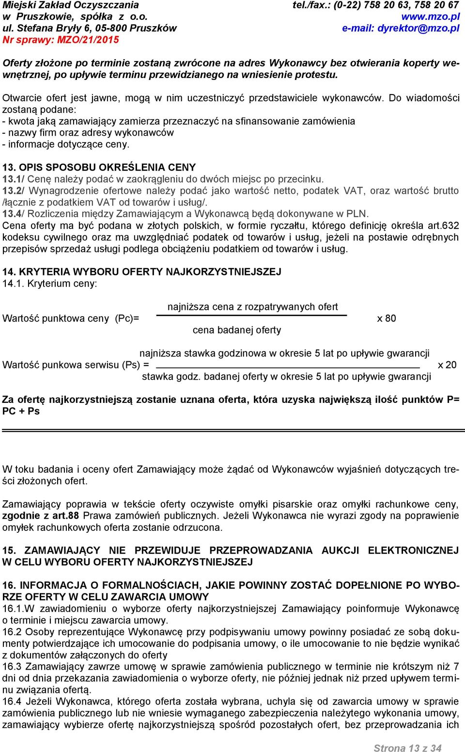 Do wiadomości zostaną podane: - kwota jaką zamawiający zamierza przeznaczyć na sfinansowanie zamówienia - nazwy firm oraz adresy wykonawców - informacje dotyczące ceny. 13.