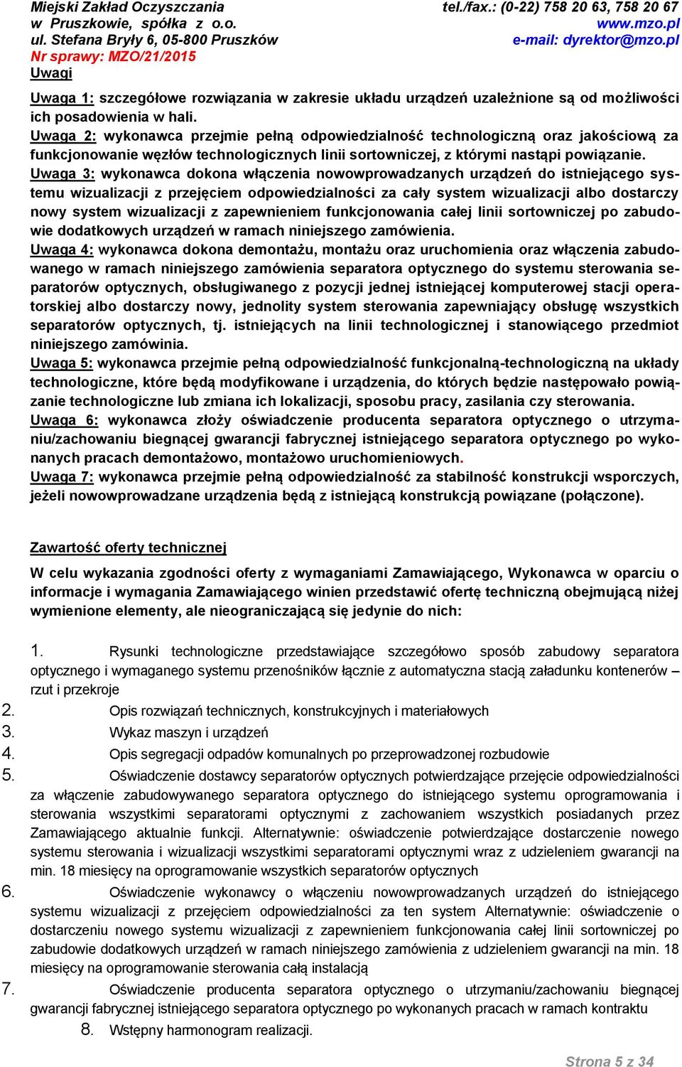 Uwaga 3: wykonawca dokona włączenia nowowprowadzanych urządzeń do istniejącego systemu wizualizacji z przejęciem odpowiedzialności za cały system wizualizacji albo dostarczy nowy system wizualizacji