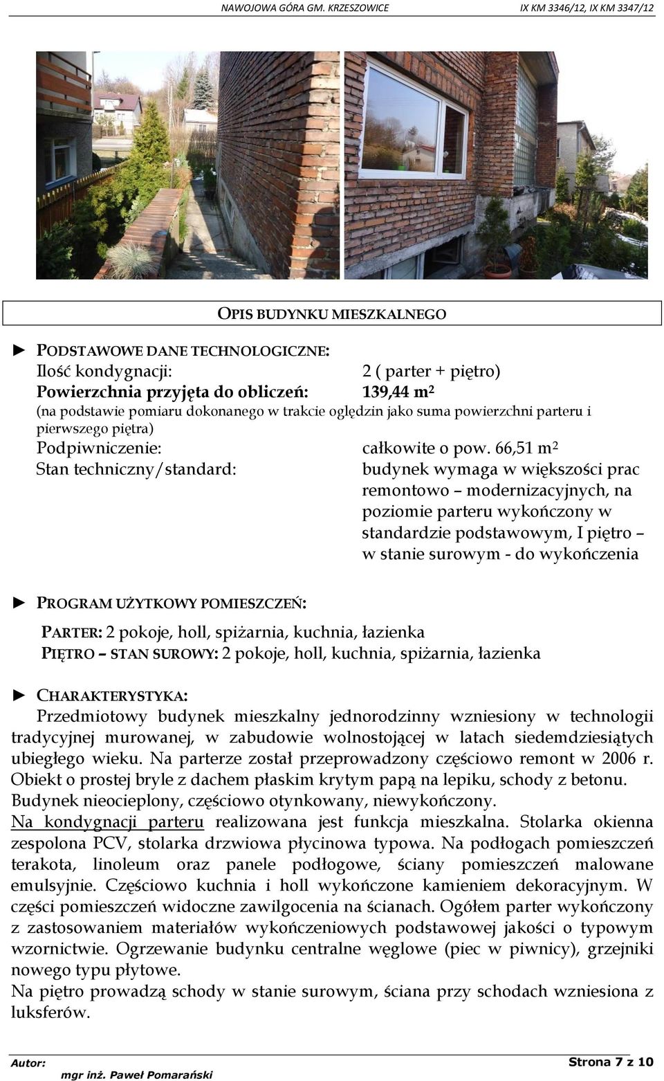 66,51 m 2 Stan techniczny/standard: budynek wymaga w większości prac remontowo modernizacyjnych, na poziomie parteru wykończony w standardzie podstawowym, I piętro w stanie surowym - do wykończenia