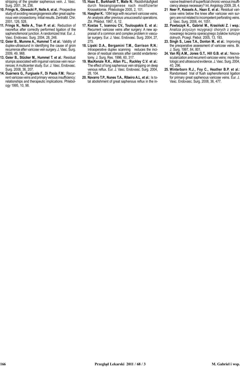 Eur. J. Vasc. Endovasc. Surg. 004, 8, 46. 1. Geier B., Mumme A., Hummel T. et al.: Validity of duplex-ultrasound in identifying the cause of groin recurrence after varicose vein surgery. J. Vasc. Surg. 009, 49, 968.