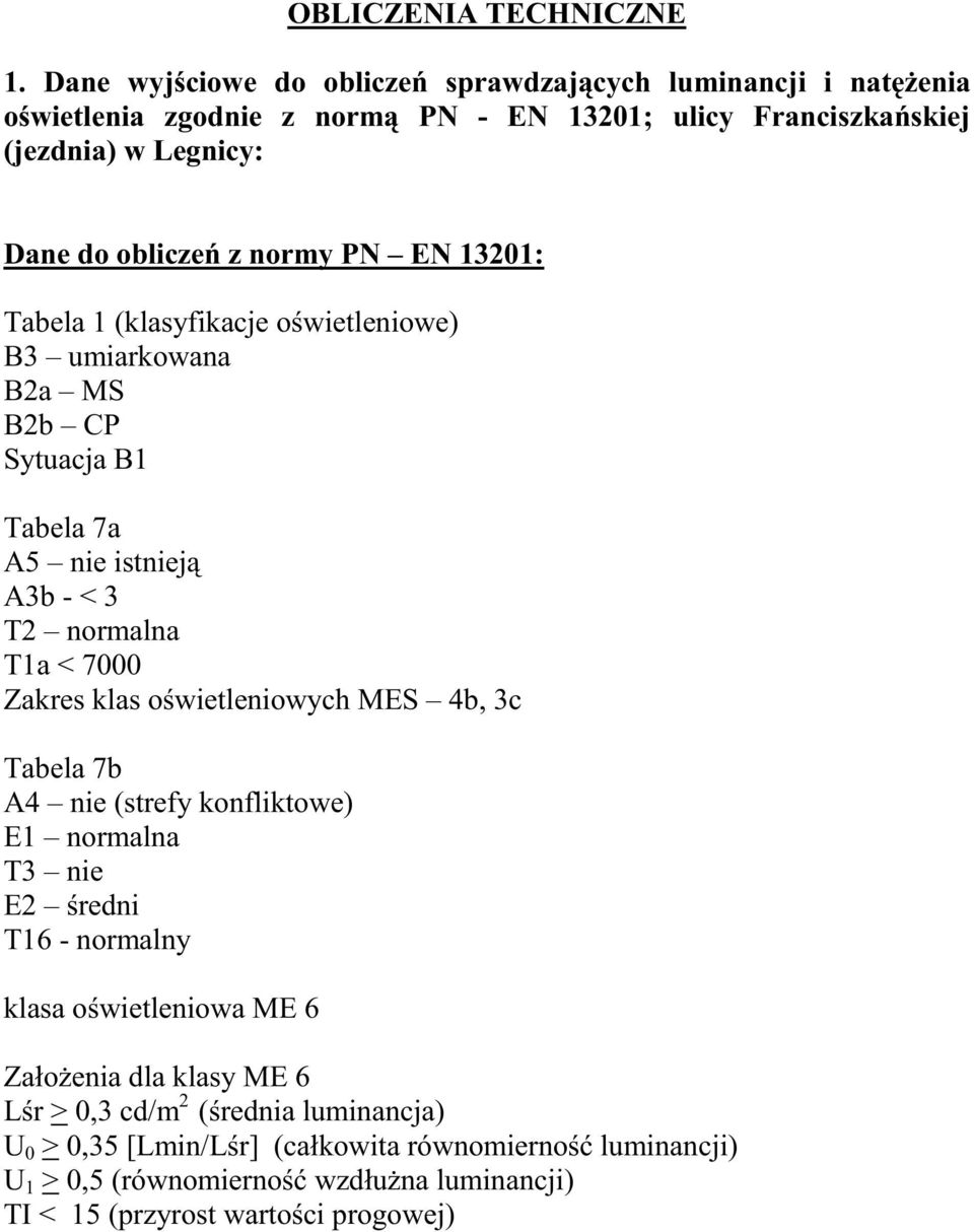 PN EN 13201: Tabela 1 (klasyfikacje o wietleniowe) B3 umiarkowana B2a MS B2b CP Sytuacja B1 Tabela 7a A5 nie istniej A3b - < 3 T2 normalna T1a < 7000 Zakres klas o